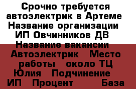 Срочно требуется автоэлектрик в Артеме › Название организации ­ ИП Овчинников ДВ › Название вакансии ­ Автоэлектрик › Место работы ­ около ТЦ Юлия › Подчинение ­ ИП › Процент ­ 50 › База расчета процента ­ от выручки › Возраст от ­ 20 › Возраст до ­ 50 - Приморский край, Артем г. Работа » Вакансии   . Приморский край